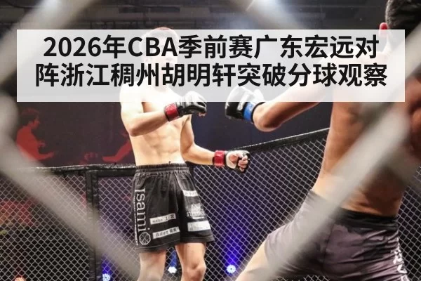 2026年CBA季前赛广东宏远对阵浙江稠州胡明轩突破分球观察